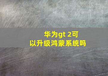 华为gt 2可以升级鸿蒙系统吗